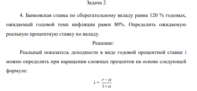 Банковская ставка по сберегательному вкладу равна 120 % годовых, ожидаемый годовой темп инфляции равен 80%. Определить ожидаемую реальную процентную ставку по вкладу. 