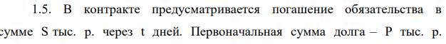 В контракте предусматривается погашение обязательства в сумме S тыс. р. через t дней. Первоначальная сумма долга – P тыс. р.  115 Определить доходность ссудной операции для кредитора в виде годовой ставки процента (K = 360). Исходные данные представлены в табл. 5 
