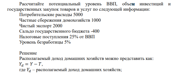 Рассчитайте потенциальный уровень ВВП, объем инвестиций и государственных закупок товаров и услуг по следующей информации: Потребительские расходы 5000 Частные сбережения домохозяйств 1000 Чистый экспорт 2000 Сальдо государственного бюджета -400 Налоговые поступления 25% от ВВП Уровень безработицы 5%