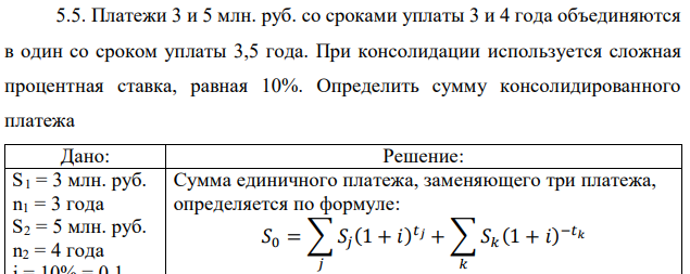 Платежи 3 и 5 млн. руб. со сроками уплаты 3 и 4 года объединяются в один со сроком уплаты 3,5 года. При консолидации используется сложная процентная ставка, равная 10%. Определить сумму консолидированного платежа 