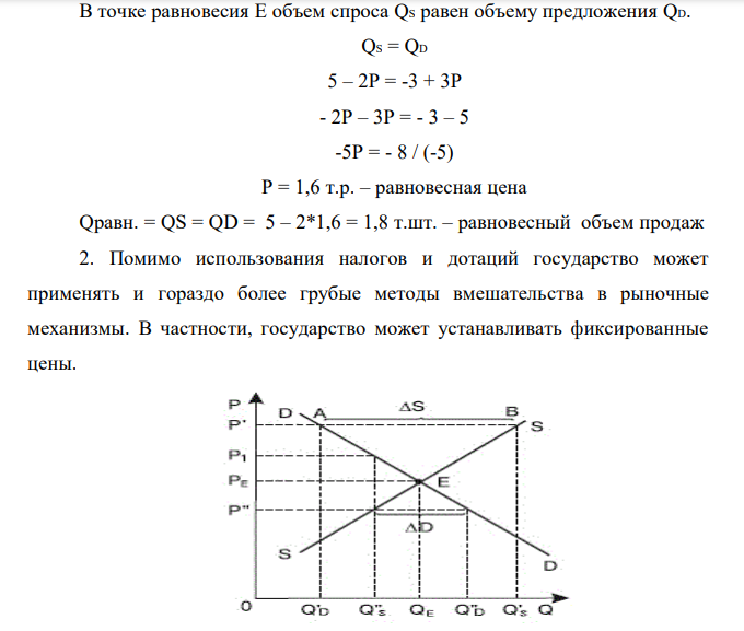 Функция спроса та товар QD = 5 – 2P, функция предложения данного товара QS = -3+3P, где QD – объем спроса, т.шт. QS - объем предложения, т.шт. Р – цена единицы товара, т.руб. Определить: 1. рыночное равновесие; 2. состояние рынка и объем продаж при введении фиксированной цены 2 т.руб.; 3. новое рыночное равновесие при уменьшении спроса на 20% и увеличении предложение на 1т.шт.; 4. процентное изменение равновесной цены и равновесного объема. Задачу решить алгебраически и графически.  