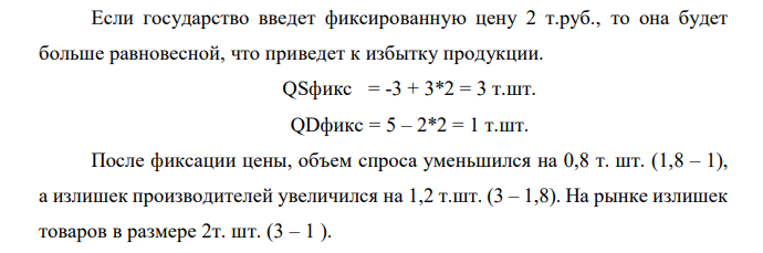 Функция спроса та товар QD = 5 – 2P, функция предложения данного товара QS = -3+3P, где QD – объем спроса, т.шт. QS - объем предложения, т.шт. Р – цена единицы товара, т.руб. Определить: 1. рыночное равновесие; 2. состояние рынка и объем продаж при введении фиксированной цены 2 т.руб.; 3. новое рыночное равновесие при уменьшении спроса на 20% и увеличении предложение на 1т.шт.; 4. процентное изменение равновесной цены и равновесного объема. Задачу решить алгебраически и графически.  