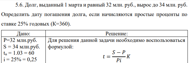 Долг, выданный 1 марта и равный 32 млн. руб., вырос до 34 млн. руб. Определить дату погашения долга, если начисляются простые проценты по ставке 25% годовых (К=360). 