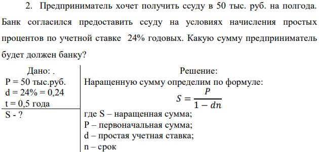 Предприниматель хочет получить ссуду в 50 тыс. руб. на полгода. Банк согласился предоставить ссуду на условиях начисления простых процентов по учетной ставке 24% годовых. Какую сумму предприниматель будет должен банку? 