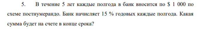 В течение 5 лет каждые полгода в банк вносится по $ 1 000 по схеме постнумерандо. Банк начисляет 15 % годовых каждые полгода. Какая сумма будет на счете в конце срока? 