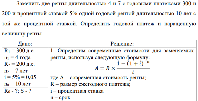 Заменить две ренты длительностью 4 и 7 с годовыми платежами 300 и 200 и процентной ставкой 5% одной годовой рентой длительностью 10 лет с той же процентной ставкой. Определить годовой платеж и наращенную величину ренты.  