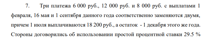 Три платежа 6 000 руб., 12 000 руб. и 8 000 руб. с выплатами 1 февраля, 16 мая и 1 сентября данного года соответственно заменяются двумя, причем 1 июля выплачиваются 18 200 руб., а остаток - 1 декабря этого же года. Стороны договорились об использовании простой процентной ставки 29.5 %  годовых, база 360 дней, а количество дней в месяце 30. Определить остаток долга на 1 июля и 1 декабря. 