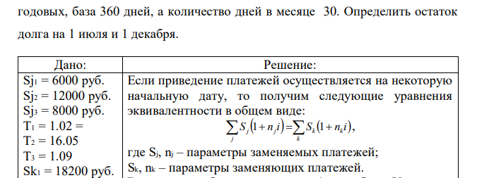 Три платежа 6 000 руб., 12 000 руб. и 8 000 руб. с выплатами 1 февраля, 16 мая и 1 сентября данного года соответственно заменяются двумя, причем 1 июля выплачиваются 18 200 руб., а остаток - 1 декабря этого же года. Стороны договорились об использовании простой процентной ставки 29.5 %  годовых, база 360 дней, а количество дней в месяце 30. Определить остаток долга на 1 июля и 1 декабря. 