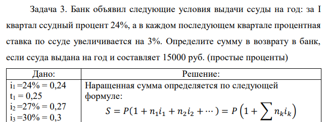 Банк объявил следующие условия выдачи ссуды на год: за I квартал ссудный процент 24%, а в каждом последующем квартале процентная ставка по ссуде увеличивается на 3%. Определите сумму в возврату в банк, если ссуда выдана на год и составляет 15000 руб. (простые проценты) 