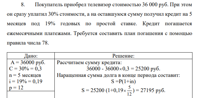 Покупатель приобрел телевизор стоимостью 36 000 руб. При этом он сразу уплатил 30% стоимости, а на оставшуюся сумму получил кредит на 5 месяцев под 19% годовых по простой ставке. Кредит погашается ежемесячными платежами. Требуется составить план погашения с помощью правила числа 78. 