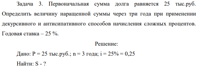 Первоначальная сумма долга равняется 25 тыс.руб. Определить величину наращенной суммы через три года при применении декурсивного и антисипативного способов начисления сложных процентов. Годовая ставка – 25 %.
