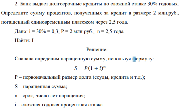 Банк выдает долгосрочные кредиты по сложной ставке 30% годовых. Определите сумму процентов, полученных за кредит в размере 2 млн.руб., погашенный единовременным платежом через 2,5 года. Дано: i = 30% = 0,3, P = 2 млн.руб., n = 2,5 года Найти: I