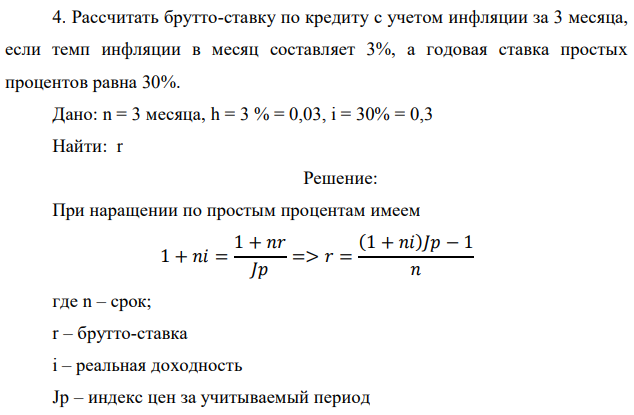 Рассчитать брутто-ставку по кредиту с учетом инфляции за 3 месяца, если темп инфляции в месяц составляет 3%, а годовая ставка простых процентов равна 30%. Дано: n = 3 месяца, h = 3 % = 0,03, i = 30% = 0,3 Найти: r 