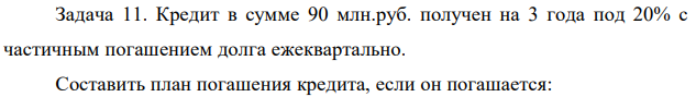 Кредит в сумме 90 млн.руб. получен на 3 года под 20% с частичным погашением долга ежеквартально. Составить план погашения кредита, если он погашается:  306 а) равными суммами; б) равными срочными платежами. 