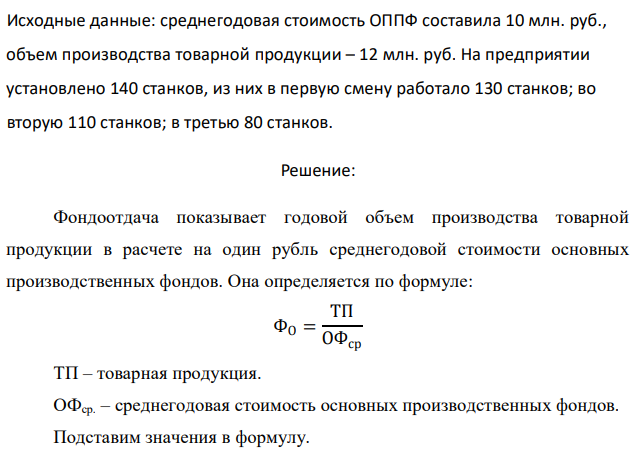 Определите показатели эффективности ОППФ. 313 Исходные данные: среднегодовая стоимость ОППФ составила 10 млн. руб., объем производства товарной продукции – 12 млн. руб. На предприятии установлено 140 станков, из них в первую смену работало 130 станков; во вторую 110 станков; в третью 80 станков. 