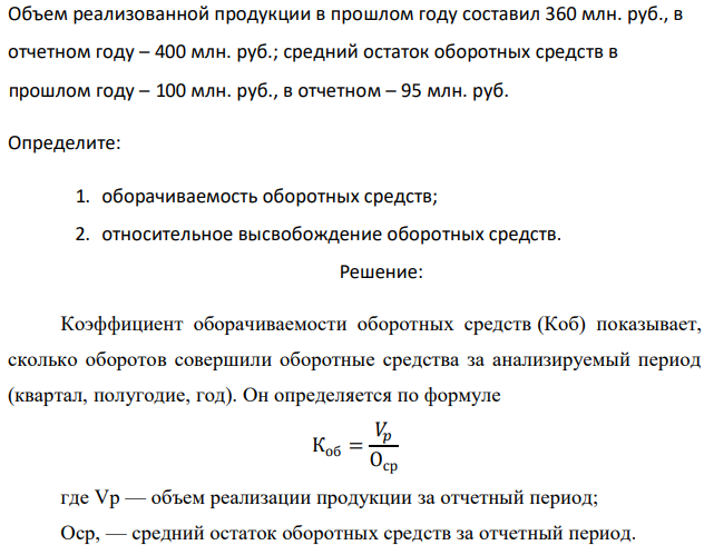 Объем реализованной продукции в прошлом году составил 360 млн. руб., в отчетном году – 400 млн. руб.; средний остаток оборотных средств в прошлом году – 100 млн. руб., в отчетном – 95 млн. руб. Определите: 1. оборачиваемость оборотных средств; 2. относительное высвобождение оборотных средств. 