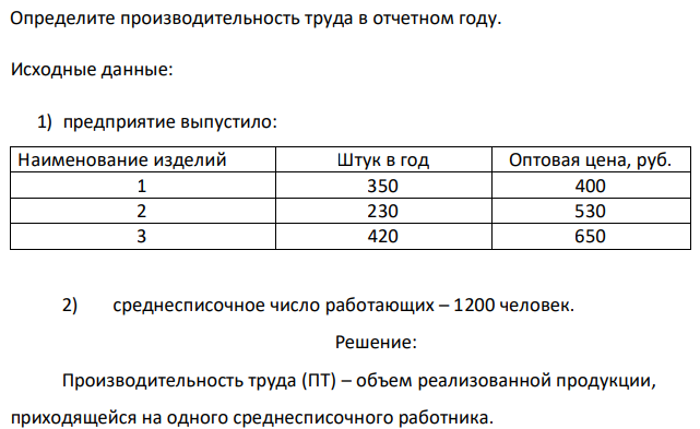 Определите производительность труда в отчетном году. Исходные данные: 1) предприятие выпустило: Наименование изделий Штук в год Оптовая цена, руб. 1 350 400 2 230 530 3 420 650 2) среднесписочное число работающих – 1200 человек. 