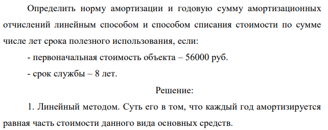 Определить норму амортизации и годовую сумму амортизационных отчислений линейным способом и способом списания стоимости по сумме числе лет срока полезного использования, если: - первоначальная стоимость объекта – 56000 руб. - срок службы – 8 лет.  