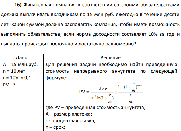 Финансовая компания в соответствии со своими обязательствами должна выплачивать вкладчикам по 15 млн руб. ежегодно в течение десяти лет. Какой суммой должна располагать компания, чтобы иметь возможность выполнить обязательства, если норма доходности составляет 10% за год и выплаты происходят постоянно и достаточно равномерно?