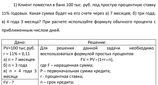 Клиент поместил в банк 100 тыс. руб. под простую процентную ставку 11% годовых. Какая сумма будет на его счете через а) 7 месяцев; б) три года; в) 4 года 3 месяца? При расчете используйте формулу обычного процента с приближенным числом дней. 