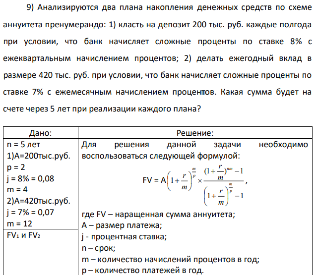 Анализируются два плана накопления денежных средств по схеме аннуитета пренумерандо: 1) класть на депозит 200 тыс. руб. каждые полгода при условии, что банк начисляет сложные проценты по ставке 8% с ежеквартальным начислением процентов; 2) делать ежегодный вклад в размере 420 тыс. руб. при условии, что банк начисляет сложные проценты по ставке 7% с ежемесячным начислением процентов. Какая сумма будет на счете через 5 лет при реализации каждого плана? 