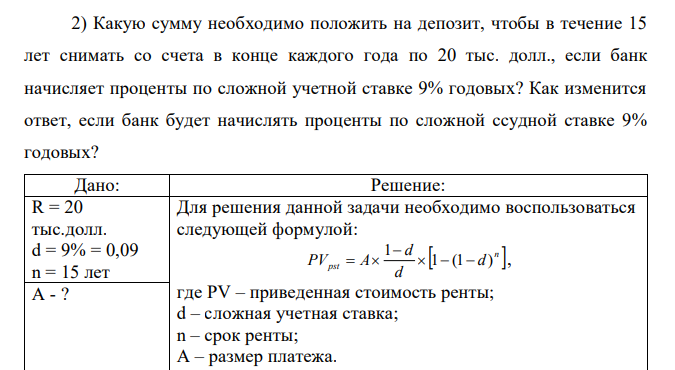 Какую сумму необходимо положить на депозит, чтобы в течение 15 лет снимать со счета в конце каждого года по 20 тыс. долл., если банк начисляет проценты по сложной учетной ставке 9% годовых? Как изменится ответ, если банк будет начислять проценты по сложной ссудной ставке 9% годовых? 