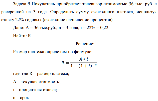 Покупатель приобретает телевизор стоимостью 36 тыс. руб. с рассрочкой на 3 года. Определить сумму ежегодного платежа, используя ставку 22% годовых (ежегодное начисление процентов). Дано: A = 36 тыс.руб., n = 3 года, i = 22% = 0,22 Найти: R 