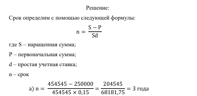  Финансовая корпорация выдает ссуды юридическим лицам под простой дисконт 15 % годовых. Рассчитать срок, на который выдана ссуда в размере 250 000 руб., если сумма к погашению составит: а) 454 545 руб.; б) 285 714 руб.; в) 266 667 руб. 