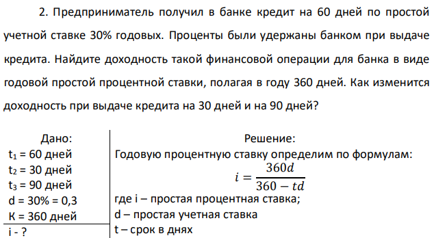 Предприниматель получил в банке кредит на 60 дней по простой учетной ставке 30% годовых. Проценты были удержаны банком при выдаче кредита. Найдите доходность такой финансовой операции для банка в виде годовой простой процентной ставки, полагая в году 360 дней. Как изменится доходность при выдаче кредита на 30 дней и на 90 дней?  