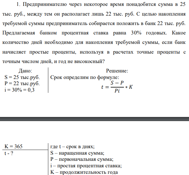 Предпринимателю через некоторое время понадобится сумма в 25 тыс. руб., между тем он располагает лишь 22 тыс. руб. С целью накопления требуемой суммы предприниматель собирается положить в банк 22 тыс. руб. Предлагаемая банком процентная ставка равна 30% годовых. Какое количество дней необходимо для накопления требуемой суммы, если банк начисляет простые проценты, используя в расчетах точные проценты с точным числом дней, и год не високосный? 