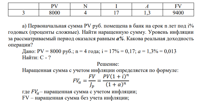   Первоначальная сумма PV руб. помещена в банк на срок n лет под i% годовых (проценты сложные). Найти наращенную сумму. Уровень инфляции за рассматриваемый период оказался равным а%. Какова реальная доходность операции? Дано: PV = 8000 руб.; n = 4 года; i = 17% = 0,17; a = 1,3% = 0,013 