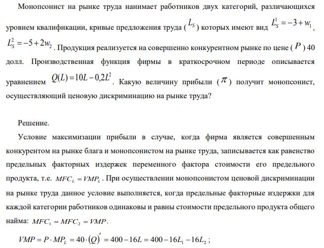 Монопсонист на рынке труда нанимает работников двух категорий, различающихся уровнем квалификации, кривые предложения труда (Ls) которых имеют вид L1S=-3+w1 , L2S=5+2w . Продукция реализуется на совершенно конкурентном рынке по цене ( P ) 40 долл. Производственная функция фирмы в краткосрочном периоде описывается уравнением Какую величину прибыли получит монопсонист, осуществляющий ценовую дискриминацию на рынке труда?