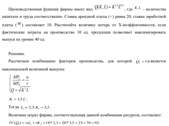 Производственная функция фирмы имеет вид Q(K,L)=K1.5L0.5, где K,L - количества капитала и труда соответственно. Ставка арендной платы ( r ) равна 20, ставка заработной платы ( w ) составляет 10. Рассчитайте величину потерь от Х-неэффективности, если фактические затраты на производство 10 ед. продукции позволяют максимизировать выпуск на уровне 40 ед.