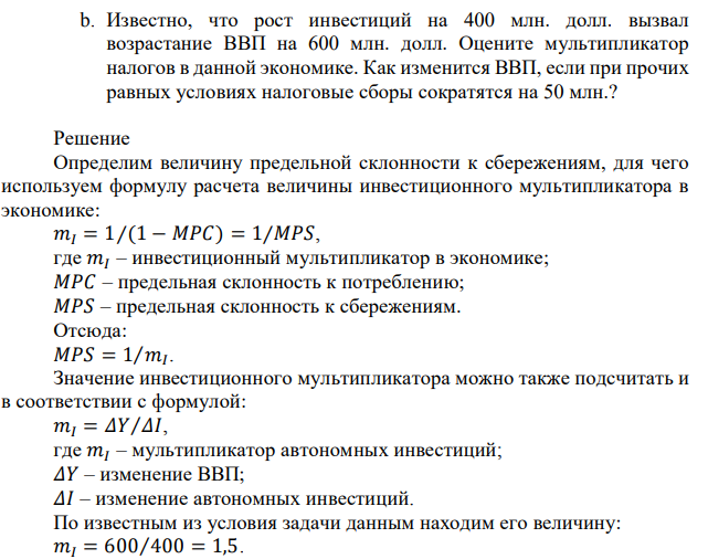 Известно, что рост инвестиций на 400 млн. долл. вызвал возрастание ВВП на 600 млн. долл. Оцените мультипликатор налогов в данной экономике. Как изменится ВВП, если при прочих равных условиях налоговые сборы сократятся на 50 млн.? 