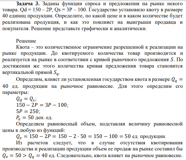 Заданы функции спроса и предложения на рынке некого товара. Qd = 150 – 2P, Qs = 3P – 100. Государство установило квоту в размере 40 единиц продукции. Определите, по какой цене и в каком количестве будет реализована продукция, и как это повлияет на выигрыши продавца и покупателя. Решение представьте графически и аналитически. 