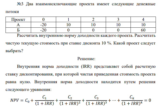  Два взаимоисключающие проекта имеют следующие денежные потоки Проект 0 1 2 3 4 А -20 10 10 10 10 Б -20 0 0 0 60 Рассчитать внутреннюю норму доходности каждого проекта. Рассчитать чистую текущую стоимость при ставке дисконта 10 %. Какой проект следует выбрать? 