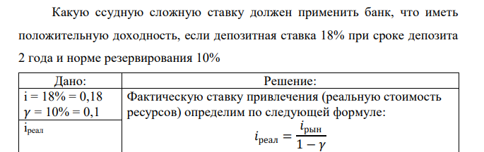  Какую ссудную сложную ставку должен применить банк, что иметь положительную доходность, если депозитная ставка 18% при сроке депозита 2 года и норме резервирования 10% 