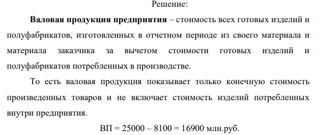  Рассчитайте объемы валовой, товарной и реализованной продукции за отчетный год. Исходные данные (млн.руб) Произведено промышленной продукции, всего 25000,0 в том числе: а) поставлено продукции другим предприятиям 14000,0 - своим структурным подразделениям 2500 - потреблено в своем производстве 8100 б) Реализовано продукции другим предприятиям 14400 Произведен капитальный ремонт собственного оборудования, тыс.руб. 450,0 