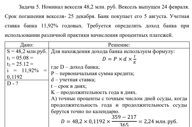 Номинал векселя 48,2 млн. руб. Вексель выпущен 24 февраля. Срок погашения векселя- 25 декабря. Банк покупает его 5 августа. Учетная ставка банка 11,92% годовых. Требуется определить доход банка при использовании различной практики начисления процентных платежей.  