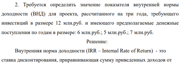 Требуется определить значение показателя внутренней нормы доходности (ВНД) для проекта, рассчитанного на три года, требующего инвестиций в размере 12 млн.руб. и имеющего предполагаемые денежные поступления по годам в размере: 6 млн.руб.; 5 млн.руб.; 7 млн.руб. 