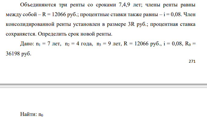  Объединяются три ренты со сроками 7,4,9 лет; члены ренты равны между собой – R = 12066 руб.; процентные ставки также равны – i = 0,08. Член консолидированной ренты установлен в размере 3R руб.; процентная ставка сохраняется. Определить срок новой ренты.  