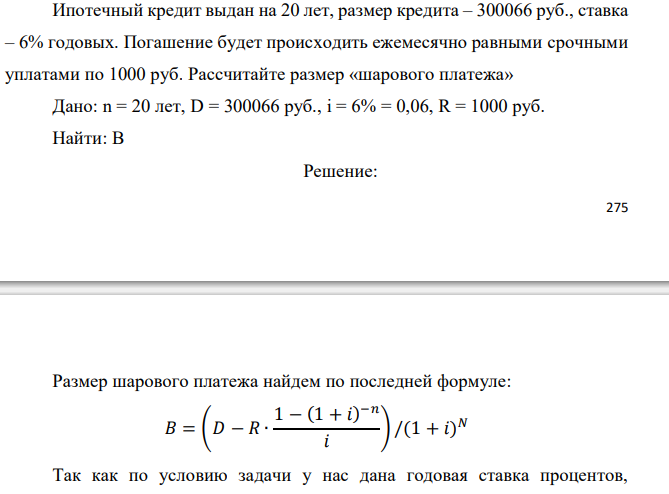  Ипотечный кредит выдан на 20 лет, размер кредита – 300066 руб., ставка – 6% годовых. Погашение будет происходить ежемесячно равными срочными уплатами по 1000 руб. Рассчитайте размер «шарового платежа» 