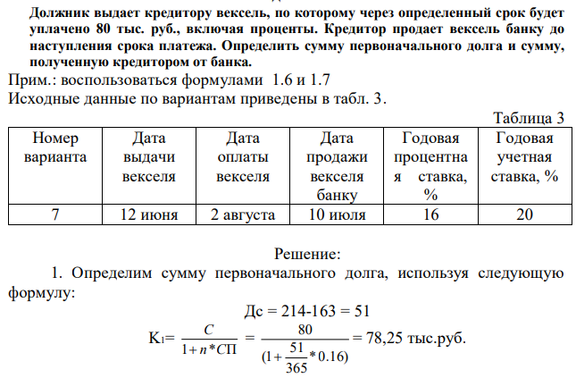 Должник выдает кредитору вексель, по которому через определенный срок будет уплачено 80 тыс. руб., включая проценты. Кредитор продает вексель банку до наступления срока платежа. Определить сумму первоначального долга и сумму, полученную кредитором от банка. Прим.: воспользоваться формулами 1.6 и 1.7 Исходные данные по вариантам приведены в табл. 3. 