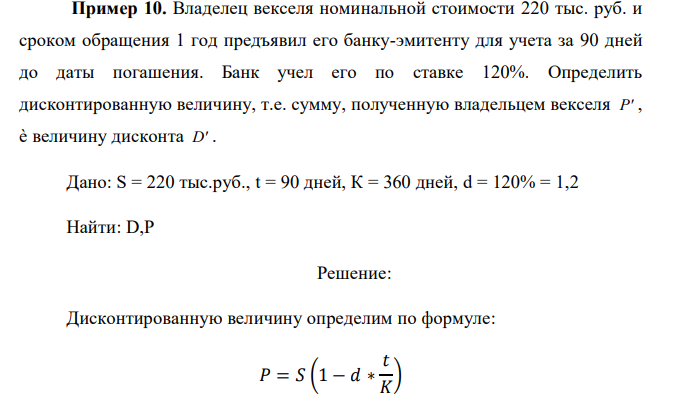  Владелец векселя номинальной стоимости 220 тыс. руб. и сроком обращения 1 год предъявил его банку-эмитенту для учета за 90 дней до даты погашения. Банк учел его по ставке 120%. Определить дисконтированную величину, т.е. сумму, полученную владельцем векселя P , è величину дисконта D . 