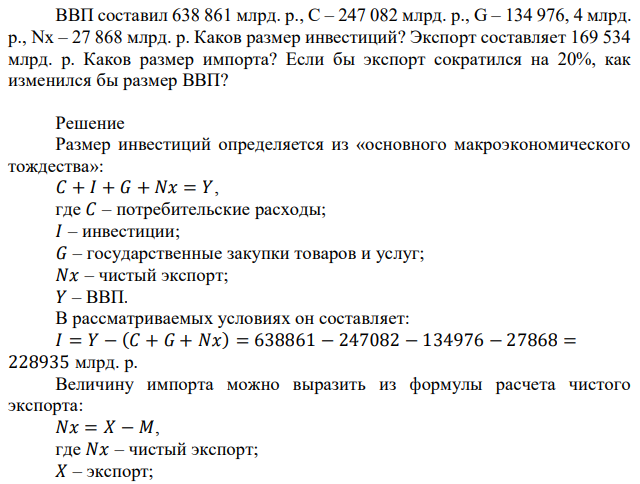 ВВП составил 638 861 млрд. р., С – 247 082 млрд. р., G – 134 976, 4 млрд. р., Nx – 27 868 млрд. р. Каков размер инвестиций? Экспорт составляет 169 534 млрд. р. Каков размер импорта? Если бы экспорт сократился на 20%, как изменился бы размер ВВП? 