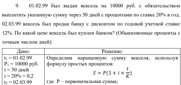 01.02.99 был выдан вексель на 10000 руб. с обязательством выплатить указанную сумму через 50 дней с процентами по ставке 20% в год. 02.03.99 вексель был продан банку с дисконтом по годовой учетной ставке 12%. По какой цене вексель был куплен банком? (Обыкновенные проценты с точным числом дней). 