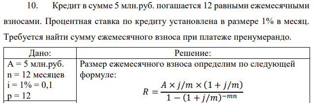 Кредит в сумме 5 млн.руб. погашается 12 равными ежемесячными взносами. Процентная ставка по кредиту установлена в размере 1% в месяц. Требуется найти сумму ежемесячного взноса при платеже пренумерандо. 