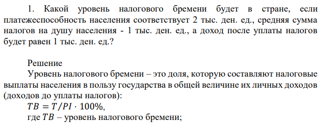 Какой уровень налогового бремени будет в стране, если платежеспособность населения соответствует 2 тыс. ден. ед., средняя сумма налогов на душу населения - 1 тыс. ден. ед., а доход после уплаты налогов будет равен 1 тыс. ден. ед.? 