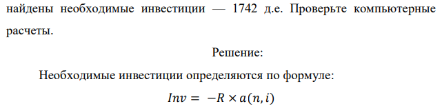 Для инвестиционного проекта длительностью 6 лет с планируемыми годовыми доходами 400 д.е. и годовой ставкой 10% с помощью компьютера  найдены необходимые инвестиции — 1742 д.е. Проверьте компьютерные расчеты.  