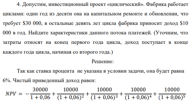 Допустим, инвестиционный проект «циклический». Фабрика работает циклами: один год из десяти она на капитальном ремонте и обновлении, что требует $30 000, в остальные девять лет цикла фабрика приносит доход $10 000 в год. Найдите характеристики данного потока платежей. (Уточним, что затраты относят на конец первого года цикла, доход поступает в конце каждого года цикла, начиная со второго года.)  